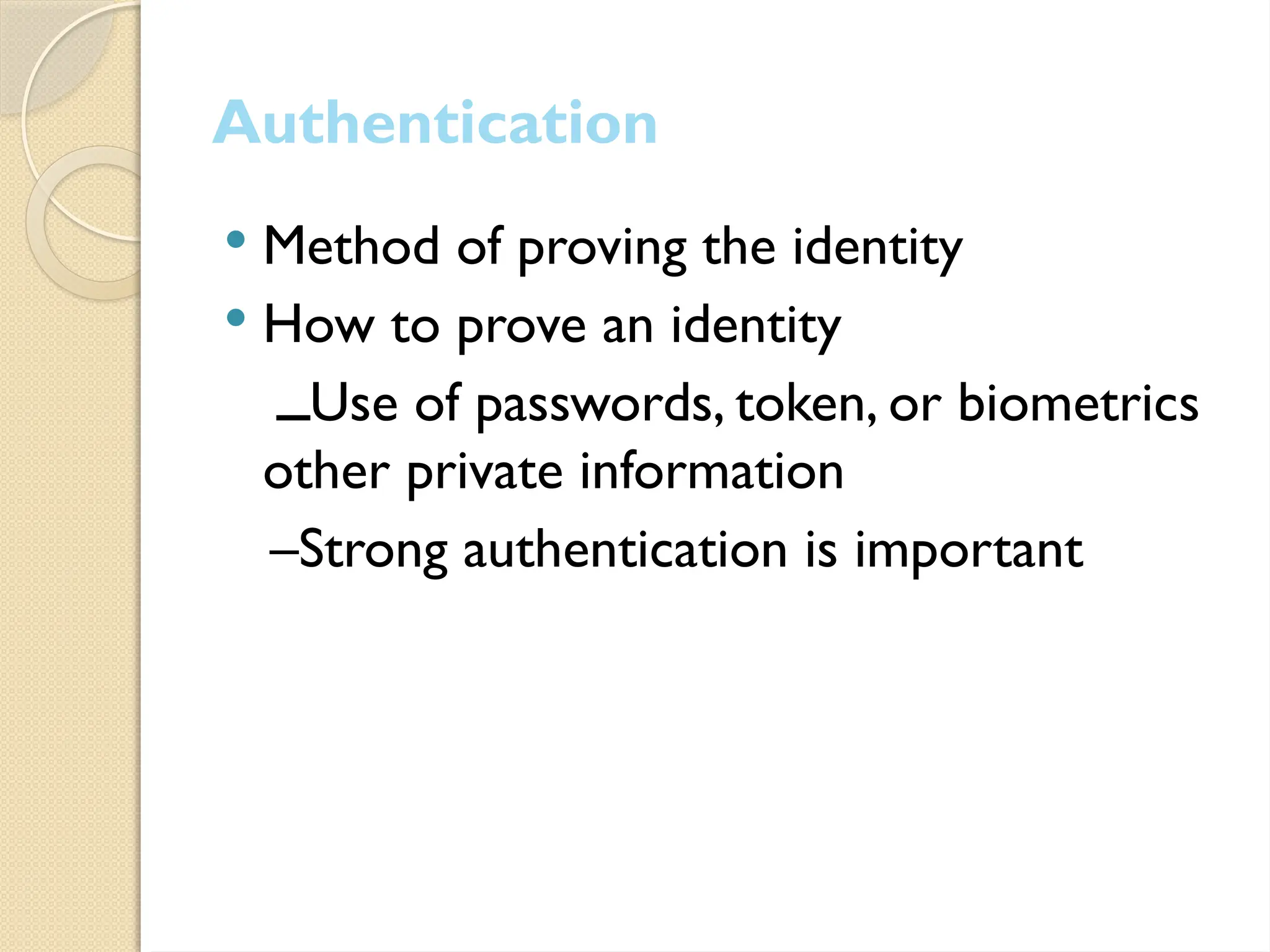 Authentication
 Method of proving the identity
 How to prove an identity
‫ــ‬Use of passwords, token, or biometrics
other private information
–Strong authentication is important
 