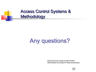 Access Control Systems &
Methodology




    Any questions?


            Files graciously shared by Ben Rothke.
            Reformatted and edited for Slide presentation



                                              55
 