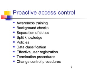 Proactive access control
   Awareness training
   Background checks
   Separation of duties
   Split knowledge
   Policies
   Data classification
   Effective user registration
   Termination procedures
   Change control procedures
                                  7
 