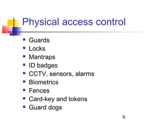 Physical access control
   Guards
   Locks
   Mantraps
   ID badges
   CCTV, sensors, alarms
   Biometrics
   Fences
   Card-key and tokens
   Guard dogs
                            8
 