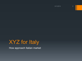 XYZ for Italy
How approach Italian market
1
 