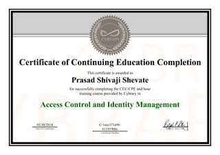 Certificate of Continuing Education Completion
This certificate is awarded to
Prasad Shivaji Shevate
for successfully completing the CEU/CPE and hour
training course provided by Cybrary in
Access Control and Identity Management
03/30/2018
Date of Completion
C-1eec171a98-
611919bbc
Certificate Number
Ralph P. Sita, CEO
Official Cybrary Certificate - C-1eec171a98-611919bbc
 