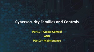 Cybersecurity Families and Controls
Part 1 – Access Control
AND
Part 2 – Maintenance
1
 