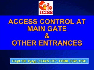 © 2003 By Default!
A Free sample background from www.powerpointbackgrounds.com
Slide 1
ACCESS CONTROL AT
MAIN GATE
&
OTHER ENTRANCES
Capt SB Tyagi, COAS CC*, FISM, CSP, CSC
 