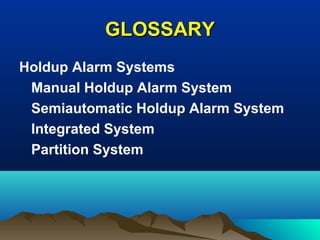 GLOSSARYGLOSSARY
Holdup Alarm Systems
Manual Holdup Alarm System
Semiautomatic Holdup Alarm System
Integrated System
Partition System
 