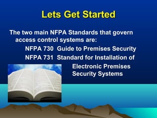 Lets Get StartedLets Get Started
The two main NFPA Standards that govern
access control systems are:
NFPA 730 Guide to Premises Security
NFPA 731 Standard for Installation of
Electronic Premises
Security Systems
 