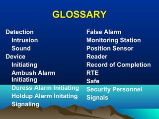 GLOSSARYGLOSSARY
Detection
Intrusion
Sound
Device
Initiating
Ambush Alarm
Initiating
Duress Alarm Initiating
Holdup Alarm Initating
Signaling
False Alarm
Monitoring Station
Position Sensor
Reader
Record of Completion
RTE
Safe
Security Personnel
Signals
 