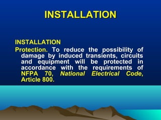 INSTALLATIONINSTALLATION
INSTALLATION
Protection. To reduce the possibility of
damage by induced transients, circuits
and equipment will be protected in
accordance with the requirements of
NFPA 70, National Electrical Code,
Article 800.
 