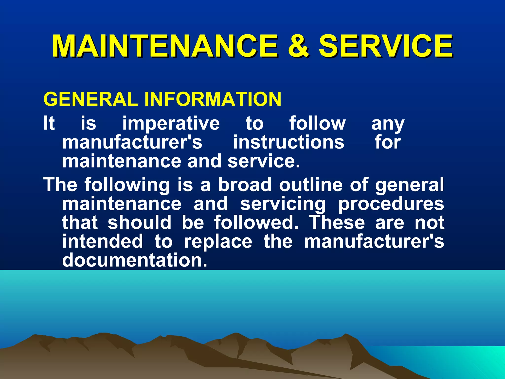 MAINTENANCE & SERVICEMAINTENANCE & SERVICE
GENERAL INFORMATION
It is imperative to follow any
manufacturer's instructions for
maintenance and service.
The following is a broad outline of general
maintenance and servicing procedures
that should be followed. These are not
intended to replace the manufacturer's
documentation.
 
