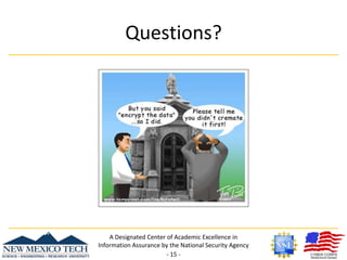 ConclusionsMore research into fully homomorphic encryption could revolutionize the way cloud services are utilized for sensitive data.CP-ABE can provide a new approach to managing access control on untrusted servers.A Designated Center of Academic Excellence in Information Assurance by the National Security Agency- 13 -