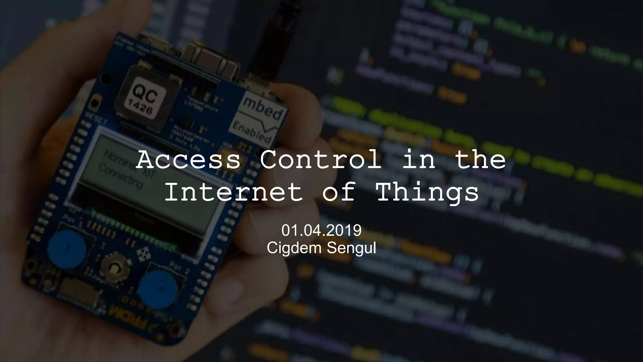 Access Control in the
Internet of Things
01.04.2019
Cigdem Sengul
 