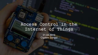 Access Control in the
Internet of Things
01.04.2019
Cigdem Sengul
 
