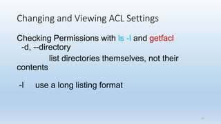 Changing and Viewing ACL Settings
Checking Permissions with ls -l and getfacl
-d, --directory
list directories themselves, not their
contents
-l use a long listing format
15
 