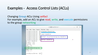 Examples - Access Control Lists (ACLs)
Changing Group ACLs Using setfacl
For example, add an ACL to give read, write, and execute permissions
to the group networking
23
 