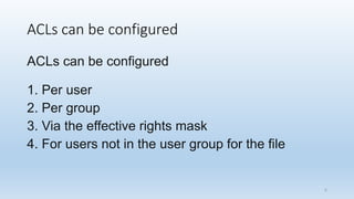 ACLs can be configured
ACLs can be configured
1. Per user
2. Per group
3. Via the effective rights mask
4. For users not in the user group for the file
6
 