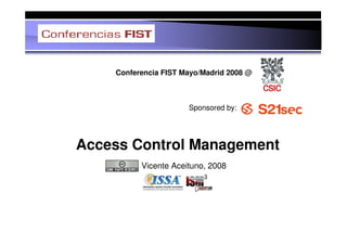 Conferencia FIST Mayo/Madrid 2008 @



                      Sponsored by:




Access Control Management
          Vicente Aceituno, 2008
 