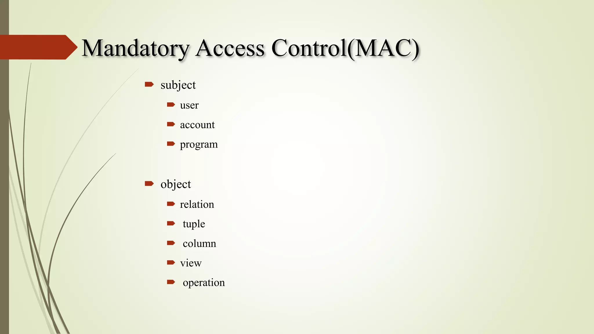 Mandatory Access Control(MAC)
 subject
 user
 account
 program
 object
 relation
 tuple
 column
 view
 operation
 