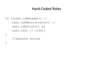 Hard-Coded Roles
if ((user.isManager() ||
user.isAdministrator() ||
user.isEditor()) &&
user.id() != 1132))
{
//execute action
}

© 2013 WhiteHat Security, Inc.

10

 