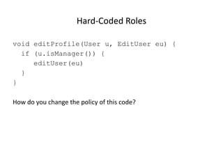 Hard-Coded Roles
void editProfile(User u, EditUser eu) {
if (u.isManager()) {
editUser(eu)
}
}
How do you change the policy of this code?

© 2013 WhiteHat Security, Inc.

9

 