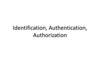 Identification, Authentication,
Authorization
 