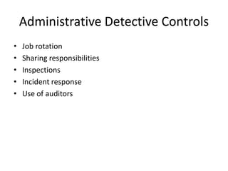 Administrative Detective Controls
• Job rotation
• Sharing responsibilities
• Inspections
• Incident response
• Use of auditors
 
