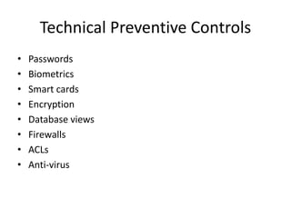 Technical Preventive Controls
• Passwords
• Biometrics
• Smart cards
• Encryption
• Database views
• Firewalls
• ACLs
• Anti-virus
 
