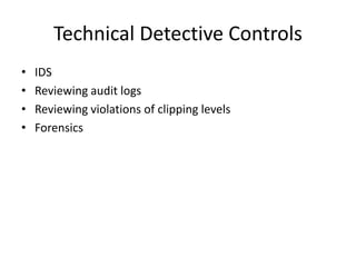 Technical Detective Controls
• IDS
• Reviewing audit logs
• Reviewing violations of clipping levels
• Forensics
 