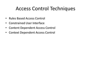 Access Control Techniques
• Rules Based Access Control
• Constrained User Interface
• Content Dependent Access Control
• Context Dependent Access Control
 