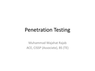 Penetration Testing
Muhammad Wajahat Rajab
ACE, CISSP (Associate), BS (TE)
 
