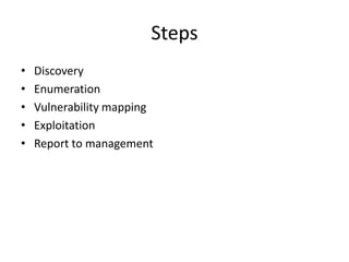 Steps
• Discovery
• Enumeration
• Vulnerability mapping
• Exploitation
• Report to management
 