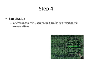 Step 4
• Exploitation
– Attempting to gain unauthorized access by exploiting the
vulnerabilities
 