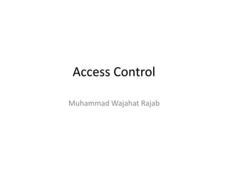 Access Control
Muhammad Wajahat Rajab
 
