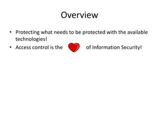 • Protecting what needs to be protected with the available
technologies!
• Access control is the of Information Security!
...