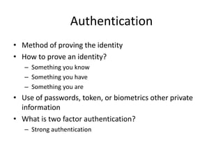 Authentication
• Method of proving the identity
• How to prove an identity?
– Something you know
– Something you have
– So...