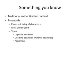 Something you know
• Traditional authentication method
• Passwords
– Protected string of characters
– Most widely used
– T...