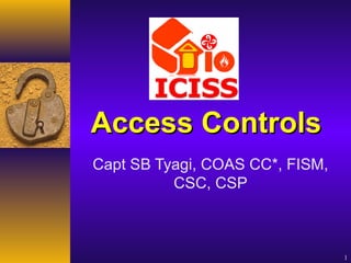 Access Controls
Capt SB Tyagi, COAS CC*, FISM,
          CSC, CSP



                                 1
 
