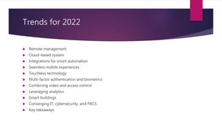 Trends for 2022
 Remote management
 Cloud-based system
 Integrations for smart automation
 Seamless mobile experiences...