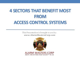 4 SECTORS THAT BENEFIT MOST
FROM
ACCESS CONTROL SYSTEMS
This Presentation is brought to you by:
www.AlarmMastersCorp.com
 