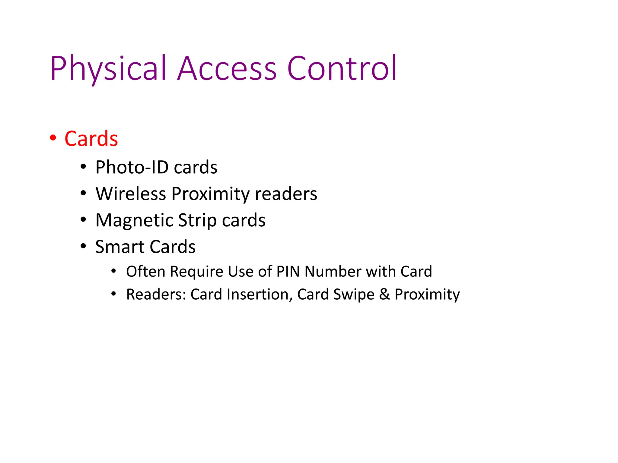 Physical Access Control
• Cards
• Photo-ID cards
• Wireless Proximity readers
• Magnetic Strip cards
• Smart Cards
• Often Require Use of PIN Number with Card
• Readers: Card Insertion, Card Swipe & Proximity
 