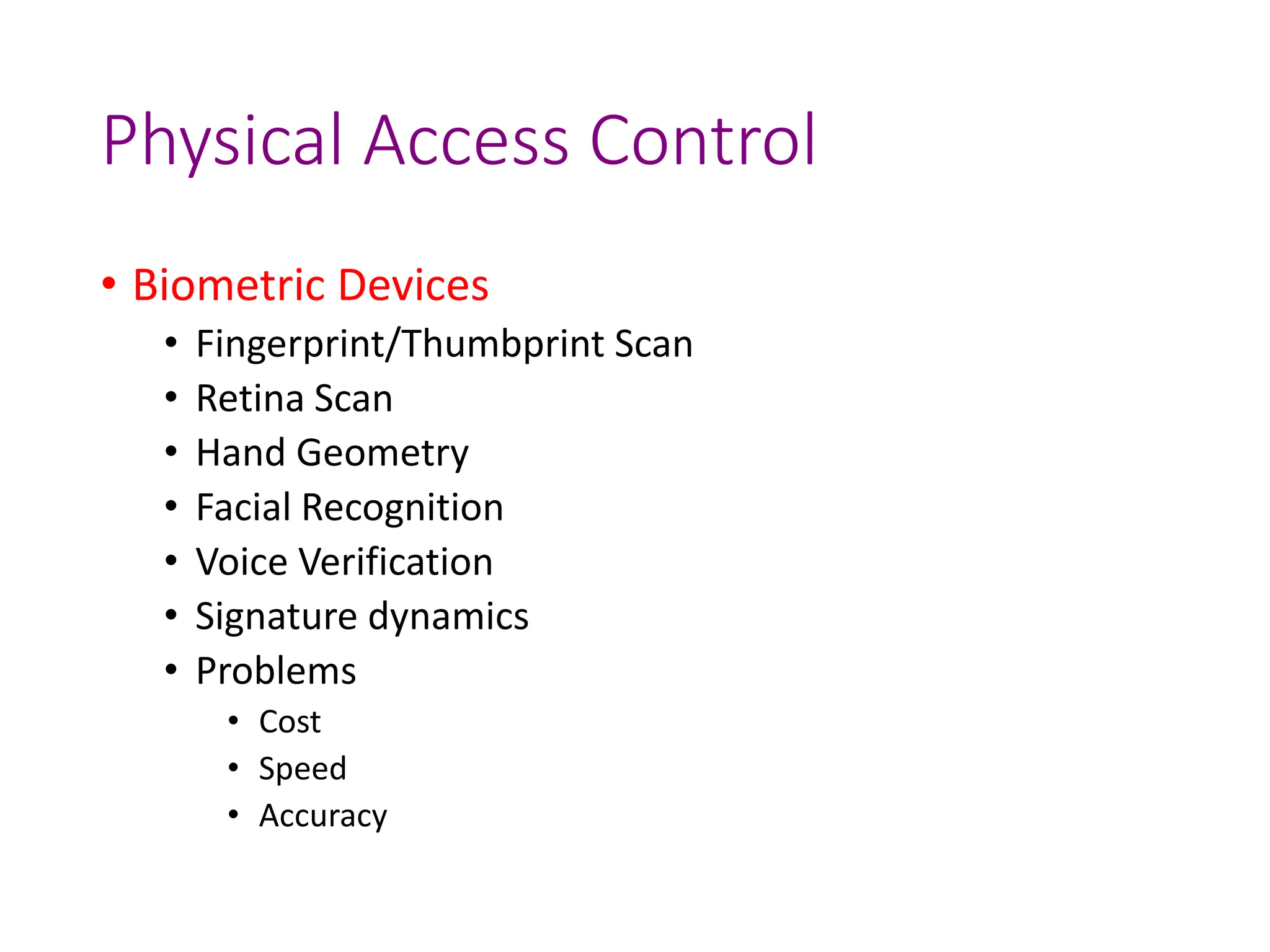 Physical Access Control
• Biometric Devices
• Fingerprint/Thumbprint Scan
• Retina Scan
• Hand Geometry
• Facial Recognition
• Voice Verification
• Signature dynamics
• Problems
• Cost
• Speed
• Accuracy
 