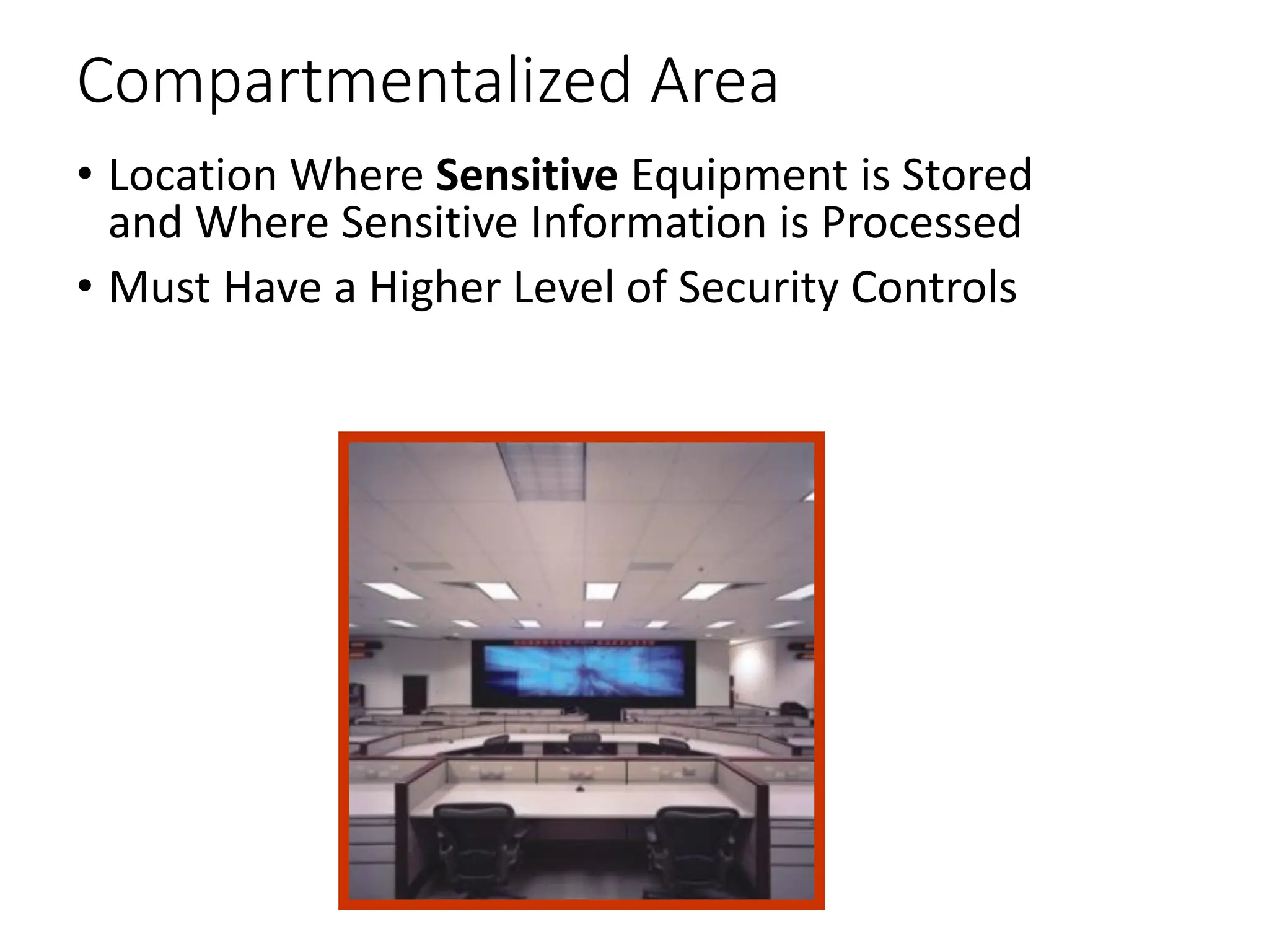 Compartmentalized Area
• Location Where Sensitive Equipment is Stored
and Where Sensitive Information is Processed
• Must Have a Higher Level of Security Controls
 