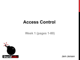 Access Control
Week 1 (pages 1-80)
Jem Jensen
 
