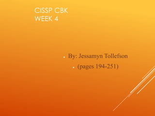 CISSP CBK
WEEK 4
● By: Jessamyn Tollefson
● (pages 194-251)
 