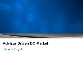 Advisor Driven DC Market
Platform Insights
 
