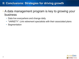 29
II: Conclusions: Strategies for driving growth
• A data management program is key to growing your
business
• Data live everywhere and change daily
• “VARIETY”: Link retirement specialists with their associated plans
• Segmentation
 