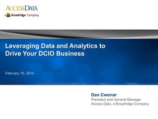 Dan Cwenar
President and General Manager
Access Data, a Broadridge Company
Leveraging Data and Analytics to
Drive Your DCIO Business
February 10, 2014
 