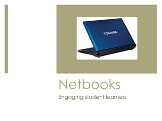 Netbooks
Engaging student learners
 