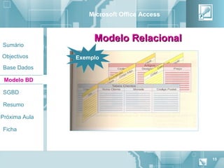 Microsoft Office Access


                    Modelo Relacional
Sumário

Objectivos     Exemplo
Base Dados

 Modelo BD

SGBD

Resumo

Próxima Aula

Ficha




                                            15
 