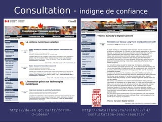 Consultation -               indigne de confiance




http://de-en.gc.ca/fr/forum-   http://datalibre.ca/2010/07/14/
          d-idees/               consultation-real-results/
 