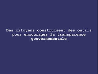 Des citoyens construisent des outils
  pour encourager la transparence
           gouvernementale
 